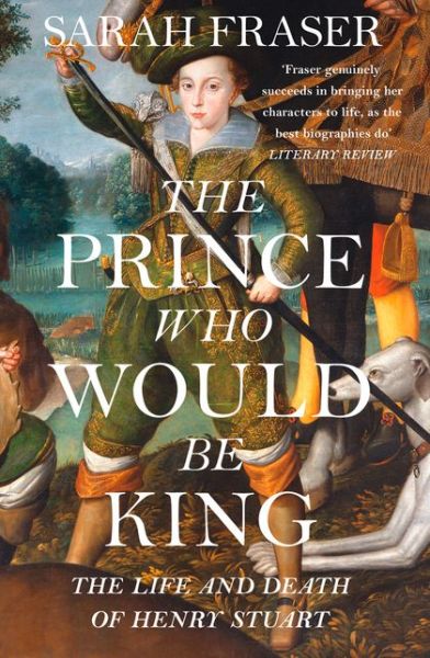 Cover for Sarah Fraser · The Prince Who Would Be King: The Life and Death of Henry Stuart (Paperback Book) [Epub edition] (2018)