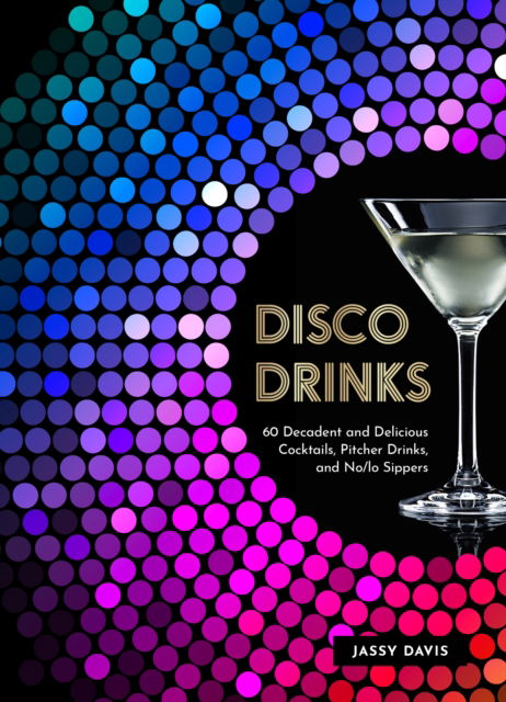 Cover for Jassy Davis · Disco Drinks: 60 Decadent and Delicious Cocktails, Pitcher Drinks, and No/Lo Sippers (Hardcover Book) (2023)