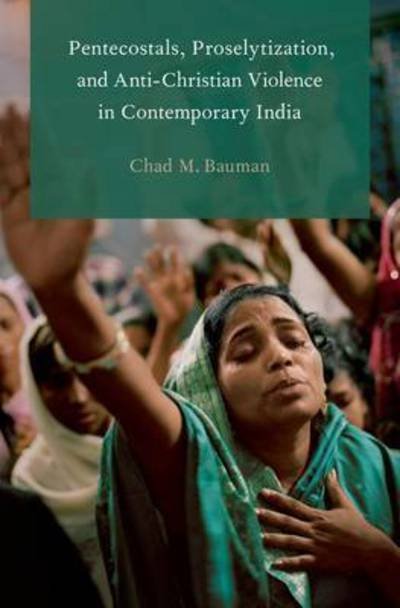 Cover for Bauman, Chad M. (Associate Professor of Religion, Associate Professor of Religion, Butler University, Indianapolis) · Pentecostals, Proselytization, and Anti-Christian Violence in Contemporary India - Global Pentecostalism and Charismatic Christianity (Paperback Bog) (2015)