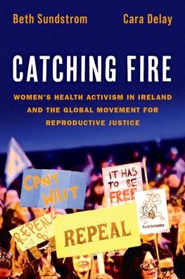 Cover for Sundstrom, Beth (Associate Professor of Communication and Public Health, Associate Professor of Communication and Public Health, College of Charleston, South Carolina) · Catching Fire: Women's Health Activism in Ireland and the Global Movement for Reproductive Justice (Paperback Book) (2023)