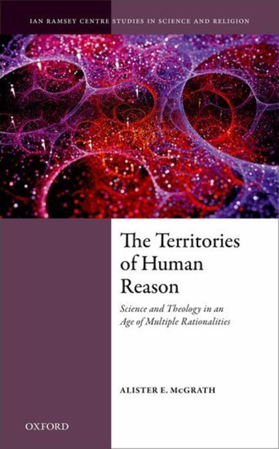 Cover for McGrath, Alister E. (Andreas Idreos Professor of Science and Religion, University of Oxford and Director, Ian Ramsey Centre for Science and Religion, Andreas Idreos Professor of Science and Religion, University of Oxford and Director, Ian Ramsey Centre fo · The Territories of Human Reason: Science and Theology in an Age of Multiple Rationalities - Ian Ramsey Centre Studies in Science and Religion (Gebundenes Buch) (2019)