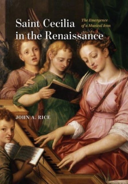 Cover for John A. Rice · Saint Cecilia in the Renaissance: The Emergence of a Musical Icon (Hardcover Book) (2022)