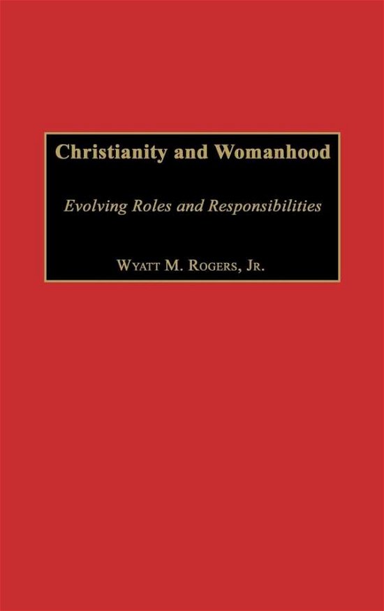 Cover for Wyatt Rogers · Christianity and Womanhood: Evolving Roles and Responsibilities (Hardcover Book) (2002)