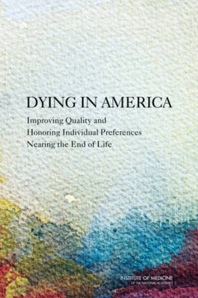 Cover for Institute of Medicine · Dying in America: Improving Quality and Honoring Individual Preferences at the End of Life (Hardcover Book) (2015)