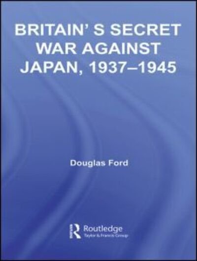 Cover for Douglas Ford · Britain's Secret War against Japan, 1937-1945 - Studies in Intelligence (Pocketbok) (2011)