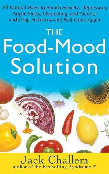 Cover for Jack Challem · The Food-mood Solution: All-natural Ways to Banish Anxiety, Depression, Anger, Stress, Overeating, and Alcohol and Drug Problems and Feel Good Again (Innbunden bok) (2007)