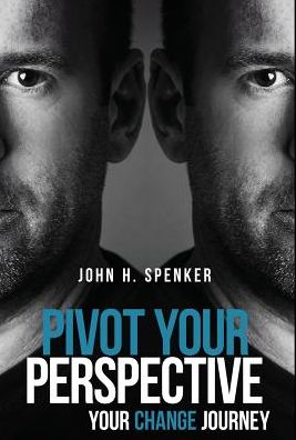 Cover for John H Spenker · Pivot Your Perspective: Your Change Journey (Hardcover Book) (2017)