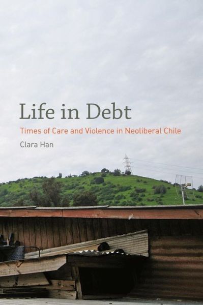 Cover for Clara Han · Life in Debt: Times of Care and Violence in Neoliberal Chile (Paperback Book) (2012)