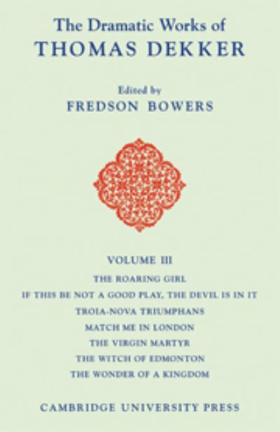 Cover for Thomas Dekker · The Dramatic Works of Thomas Dekker: Volume 3, The Roaring Girl; If this be Not a Good Play, the Devil is in it; Troia-Nova Triumphans; Match me in London; The Virgin Martyr; The Witch of Edmonton; The Wonder of a Kingdom (Hardcover Book) (1958)