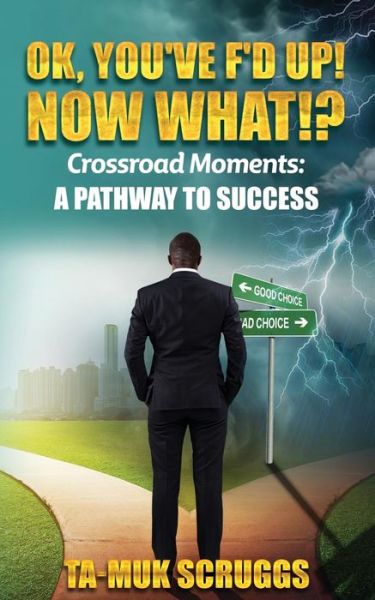 Cover for Tamuk Akira Scruggs · Ok, You've F'd up! Now What?! : Crossroad Moments : A pathway to Success (Paperback Book) (2019)