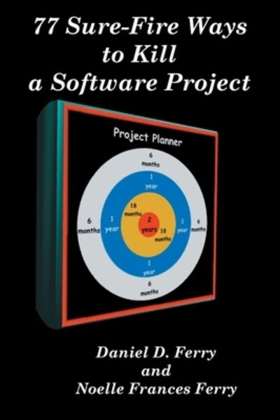 Cover for Daniel D. Ferry · 77 Sure-fire Ways to Kill a Software Project: Destructive Tactics That Cause Budget Overruns, Late Deliveries, and Massive Personnel Turnover (Paperback Book) (2000)