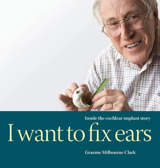 Cover for Graeme M Clark · I Want to Fix Ears : Inside the Cochlear Implant Story (Inbunden Bok) (2021)