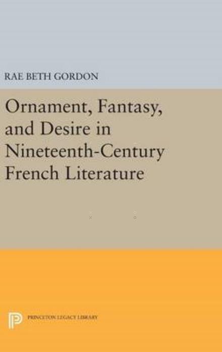 Cover for Rae Beth Gordon · Ornament, Fantasy, and Desire in Nineteenth-Century French Literature - Princeton Legacy Library (Hardcover bog) (2016)