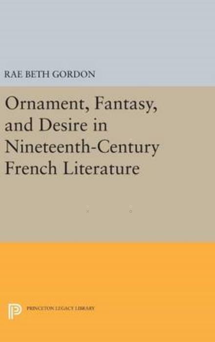 Cover for Rae Beth Gordon · Ornament, Fantasy, and Desire in Nineteenth-Century French Literature - Princeton Legacy Library (Hardcover Book) (2016)