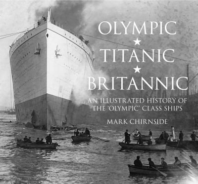 Cover for Mark Chirnside · Olympic, Titanic, Britannic: An Illustrated History of the Olympic Class Ships (Hardcover Book) (2012)