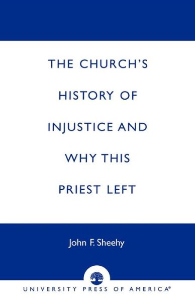 The Church's History of Injustice and Why this Priest Left - John F. Sheehy - Books - University Press of America - 9780761813101 - February 18, 1999