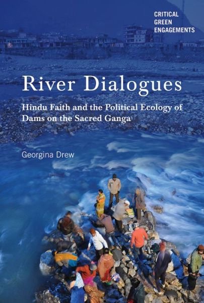 Georgina Drew · River Dialogues: Hindu Faith and the Political Ecology of Dams on the Sacred Ganga - Critical Green Engagements: Investigating the Green Economy and its Alternatives (Hardcover Book) (2017)