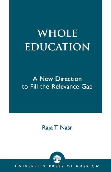 Whole Education: A New Direction to Fill the Relevance Gap - Raja T. Nasr - Książki - University Press of America - 9780819196101 - 26 sierpnia 1994