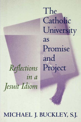 The Catholic University as Promise and Project: Reflections in a Jesuit Idiom - Michael J. Buckley - Bøger - Georgetown University Press - 9780878407101 - 11. marts 1999