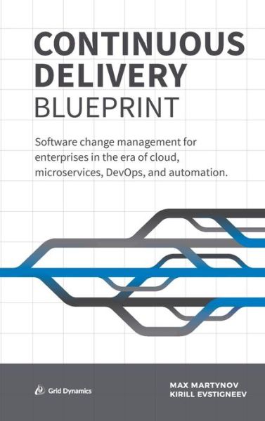 Continuous Delivery Blueprint : Software change management for enterprises in the era of cloud, microservices, DevOps, and automation. - Max Martynov - Livros - Grid Dynamics - 9780960027101 - 26 de dezembro de 2018