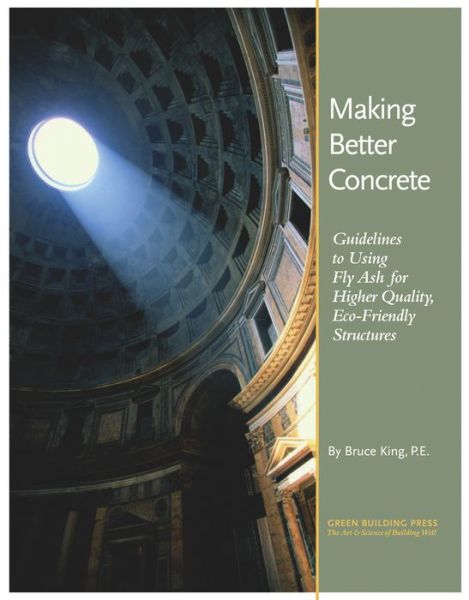 Cover for Bruce King · Making Better Concrete: Guidelines to Using Fly Ash for Higher Quality, Eco-friendly Structures (Paperback Book) (2013)