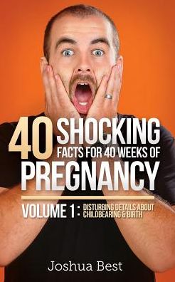 Cover for Joshua D Best · 40 Shocking Facts for 40 Weeks of Pregnancy - Volume 1: Disturbing Details About Childbearing &amp; Birth (Paperback Book) (2015)