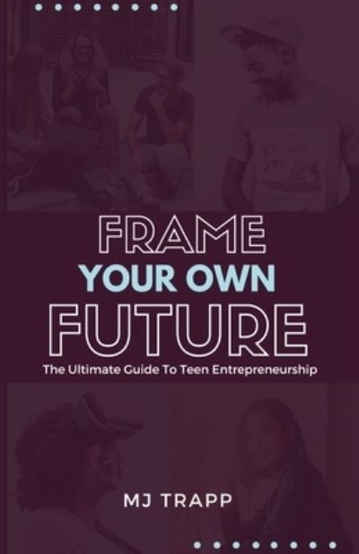 Cover for Mj Trapp · Frame Your Own Future: The Ultimate Guide to Teen Entrepreneurship (Paperback Book) (2019)