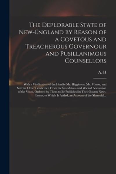 Cover for A H · The Deplorable State of New-England by Reason of a Covetous and Treacherous Governour and Pusillanimous Counsellors [microform] (Pocketbok) (2021)