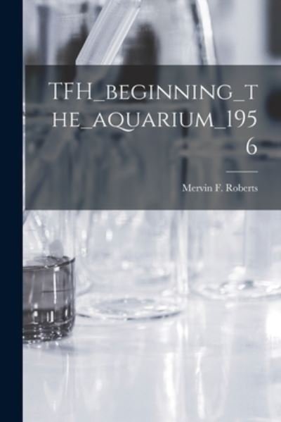 TFH_beginning_the_aquarium_1956 - Mervin F Roberts - Bücher - Hassell Street Press - 9781013713101 - 9. September 2021