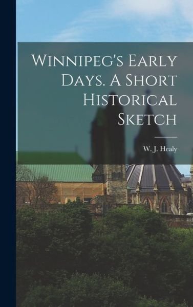 Cover for W J (William J ) 1867-1950 Healy · Winnipeg's Early Days. A Short Historical Sketch (Hardcover Book) (2021)