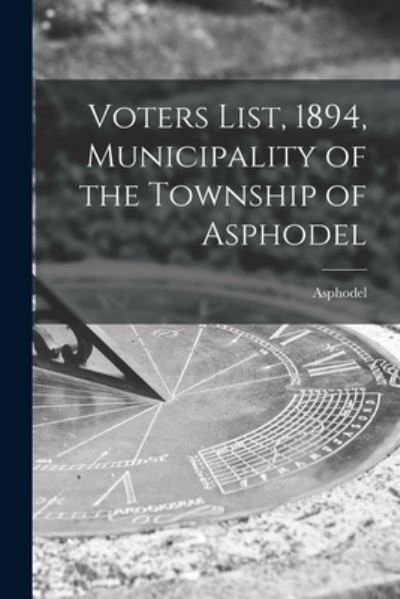 Cover for Asphodel (Ont Township) · Voters List, 1894, Municipality of the Township of Asphodel [microform] (Pocketbok) (2021)