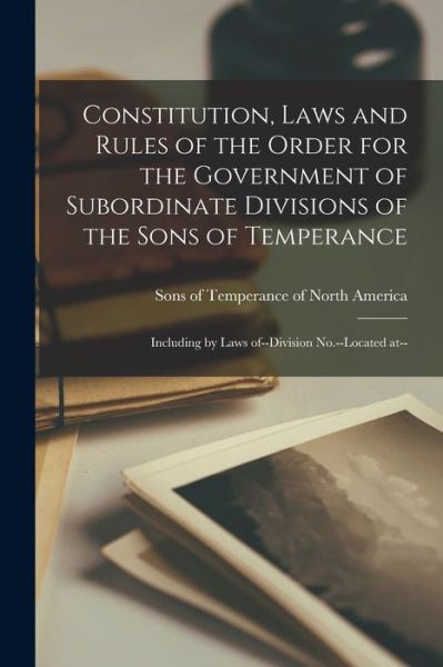 Cover for Sons of Temperance of North America · Constitution, Laws and Rules of the Order for the Government of Subordinate Divisions of the Sons of Temperance [microform] (Paperback Book) (2021)