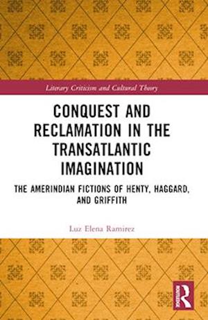 Cover for Luz Elena Ramirez · Conquest and Reclamation in the Transatlantic Imagination: The Amerindian Fictions of Henty, Haggard, and Griffith - Literary Criticism and Cultural Theory (Paperback Book) (2024)