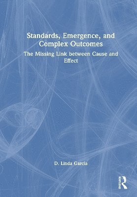 Cover for D. Linda Garcia · Standards, Emergence, and Complex Outcomes: The Missing Link between Cause and Effect (Hardcover Book) (2025)