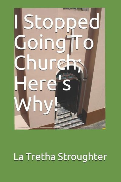 Cover for La Tretha Ellonise Stroughter · I Stopped Going To Church; Here's Why! (Paperback Book) (2019)