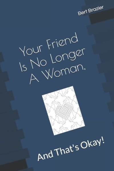 Your Friend Is No Longer A Woman, And That's Okay! - Bert Brazier - Books - Independently Published - 9781089350101 - August 9, 2019