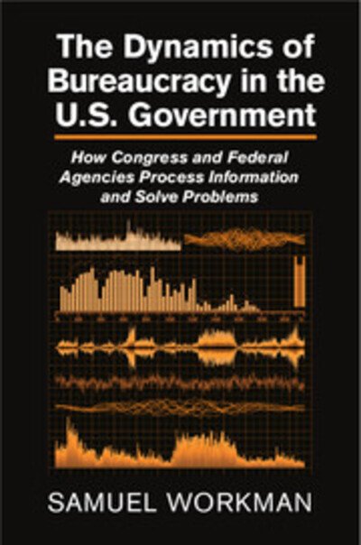 Cover for Workman, Samuel (University of Oklahoma) · The Dynamics of Bureaucracy in the US Government: How Congress and Federal Agencies Process Information and Solve Problems (Hardcover bog) (2015)