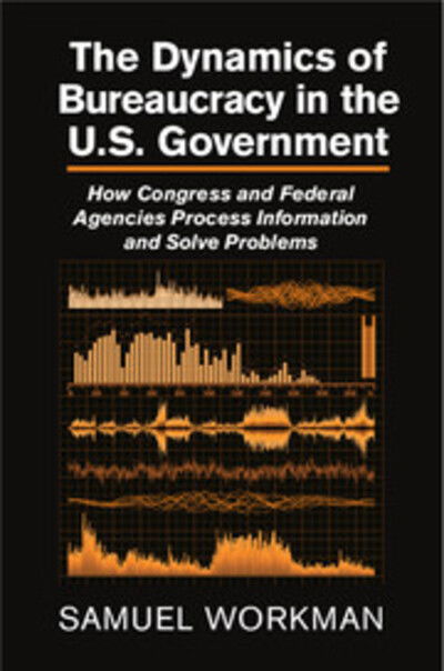 Cover for Workman, Samuel (University of Oklahoma) · The Dynamics of Bureaucracy in the US Government: How Congress and Federal Agencies Process Information and Solve Problems (Hardcover Book) (2015)