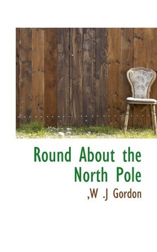 Round About the North Pole - W .j Gordon - Books - BiblioLife - 9781117507101 - November 25, 2009