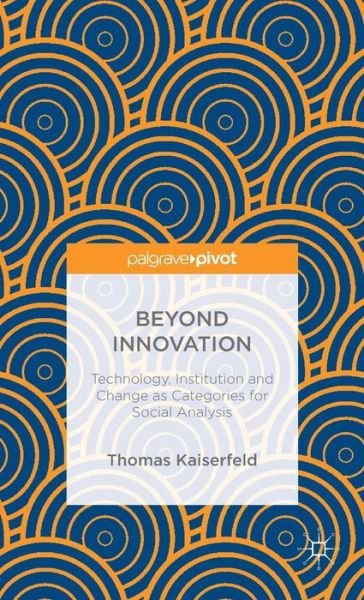 Cover for Thomas Kaiserfeld · Beyond Innovation: Technology, Institution and Change as Categories for Social Analysis (Hardcover Book) [1st ed. 2015 edition] (2015)