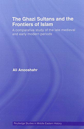 Cover for Anooshahr, Ali (University of California, Davis, USA) · The Ghazi Sultans and the Frontiers of Islam: A comparative study of the late medieval and early modern periods - Routledge Studies in Middle Eastern History (Taschenbuch) [Reprint edition] (2014)