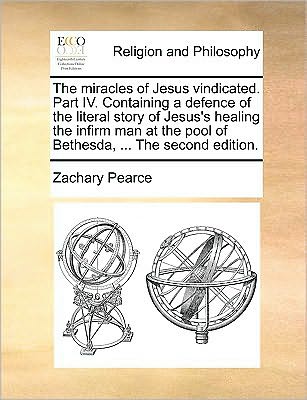 Cover for Zachary Pearce · The Miracles of Jesus Vindicated. Part Iv. Containing a Defence of the Literal Story of Jesus's Healing the Infirm Man at the Pool of Bethesda, ... the Se (Paperback Book) (2010)
