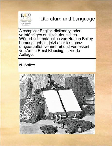 A Compleat English Dictionary, Oder Vollstndiges Englisch-deutsches Wrterbuch, Anfnglich Von Nathan Bailey Herausgegeben; Jetzt Aber Fast Ganz Umgearbei - N Bailey - Książki - Gale Ecco, Print Editions - 9781170133101 - 9 czerwca 2010