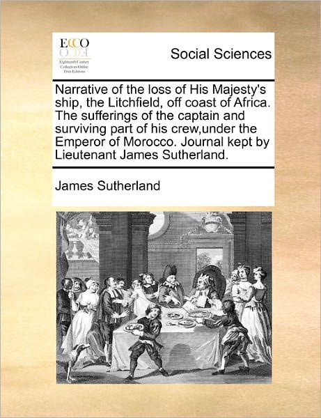 Cover for James Sutherland · Narrative of the Loss of His Majesty's Ship, the Litchfield, off Coast of Africa. the Sufferings of the Captain and Surviving Part of His Crew, Under (Paperback Book) (2010)