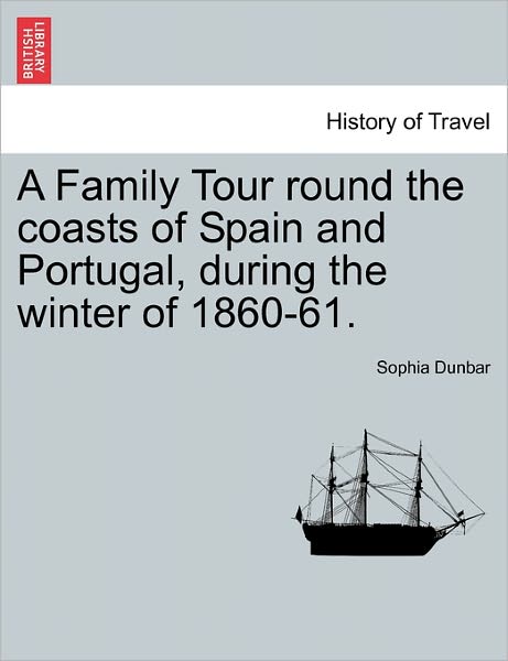 Cover for Sophia Dunbar · A Family Tour Round the Coasts of Spain and Portugal, During the Winter of 1860-61. (Paperback Book) (2011)