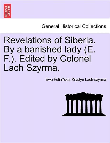 Revelations of Siberia. by a Banished Lady (E. F.). Edited by Colonel Lach Szyrma. - Ewa Felin Ska - Bøker - British Library, Historical Print Editio - 9781241116101 - 18. februar 2011