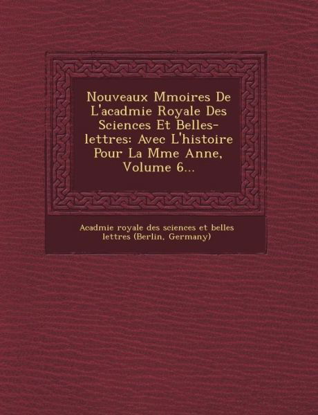 Nouveaux M Moires De L'acad Mie Royale Des Sciences et Belles-lettres: Avec L'histoire Pour La M Me Ann E, Volume 6... - Acad Mie Royale Des Sciences et Belles - Bøger - Saraswati Press - 9781249462101 - 1. september 2012