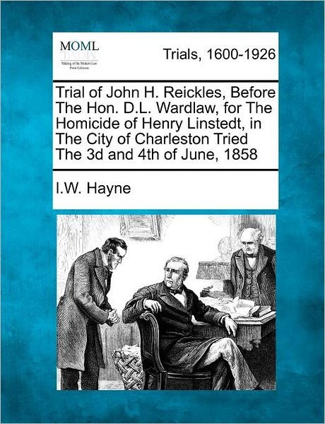 Cover for I W Hayne · Trial of John H. Reickles, Before the Hon. D.l. Wardlaw, for the Homicide of Henry Linstedt, in the City of Charleston Tried the 3D and 4th of June, 1 (Paperback Bog) (2012)