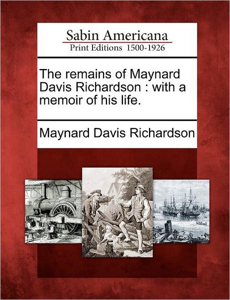 Cover for Maynard Davis Richardson · The Remains of Maynard Davis Richardson: with a Memoir of His Life. (Paperback Book) (2012)