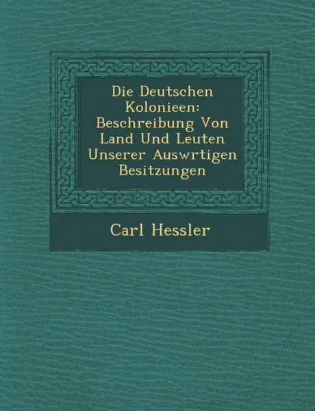 Cover for Carl Hessler · Die Deutschen Kolonieen: Beschreibung Von Land Und Leuten Unserer Ausw Rtigen Besitzungen (Paperback Book) (2012)